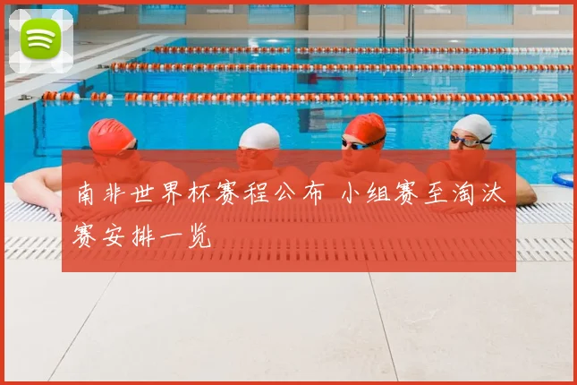 南非世界杯赛程公布 小组赛至淘汰赛安排一览