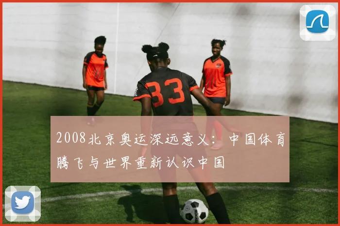 2008北京奥运深远意义：中国体育腾飞与世界重新认识中国