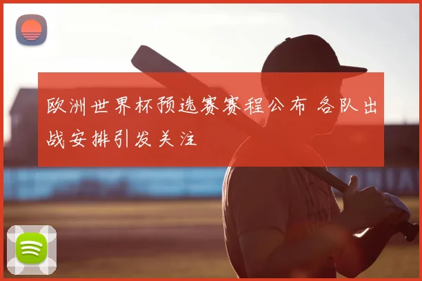 欧洲世界杯预选赛赛程公布 各队出战安排引发关注