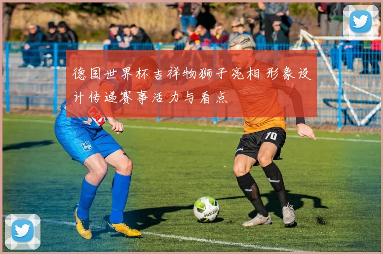 德国世界杯吉祥物狮子亮相 形象设计传递赛事活力与看点