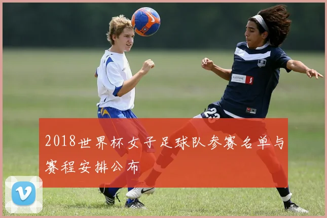 2018世界杯女子足球队参赛名单与赛程安排公布