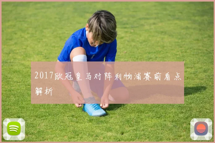 2017欧冠皇马对阵利物浦赛前看点解析