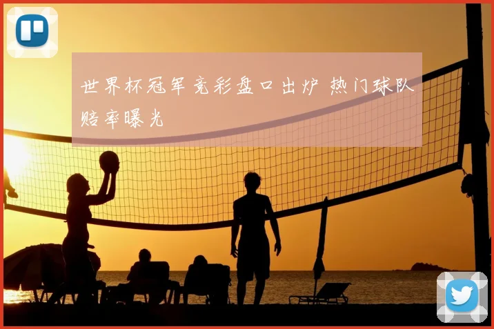 世界杯冠军竞彩盘口出炉 热门球队赔率曝光