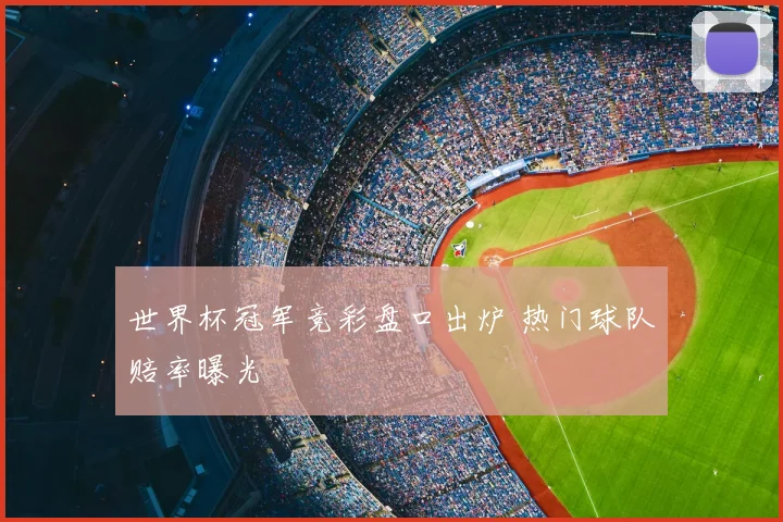 世界杯冠军竞彩盘口出炉 热门球队赔率曝光